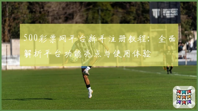 500彩票网平台新手注册教程：全面解析平台功能亮点与使用体验