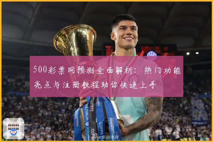 500彩票网预测全面解析：热门功能亮点与注册教程助你快速上手