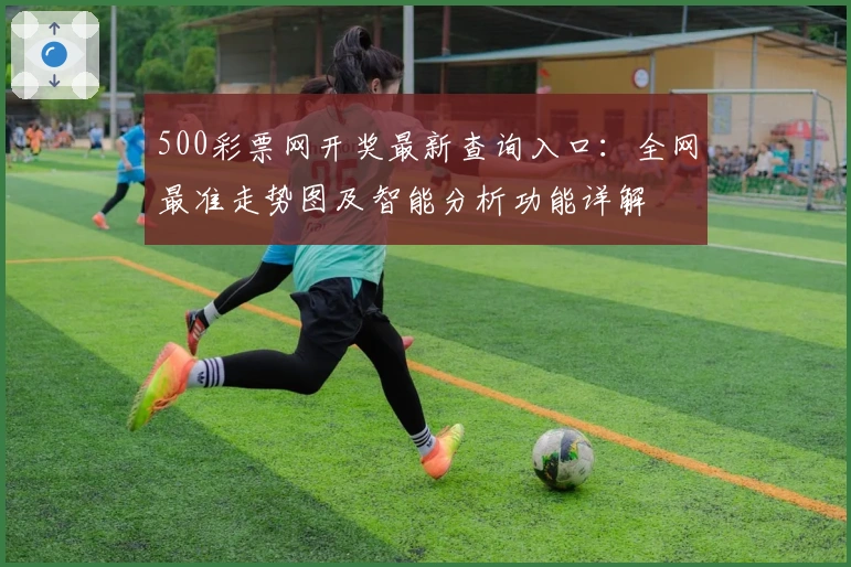 500彩票网开奖最新查询入口：全网最准走势图及智能分析功能详解