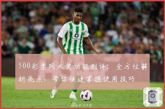 500彩票网大奖功能测评：全方位解析亮点，带你快速掌握使用技巧