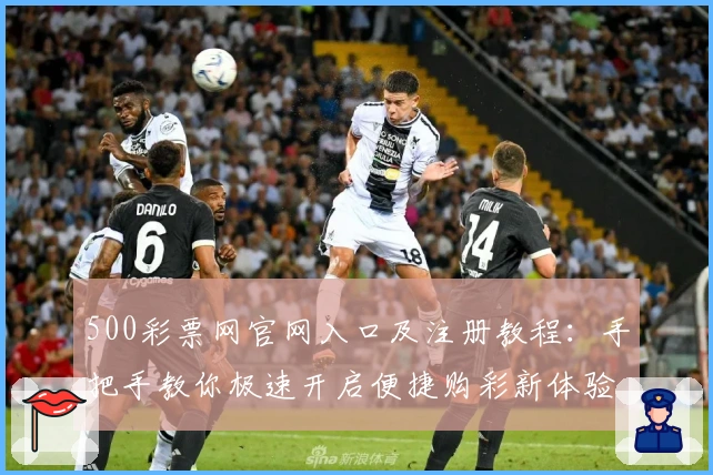 500彩票网官网入口及注册教程：手把手教你极速开启便捷购彩新体验