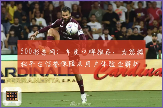 500彩票网：年度口碑推荐，为您揭秘平台信誉保障及用户体验全解析