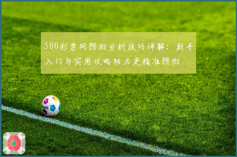 500彩票网预测分析技巧详解：新手入门与实用攻略助力更精准预测