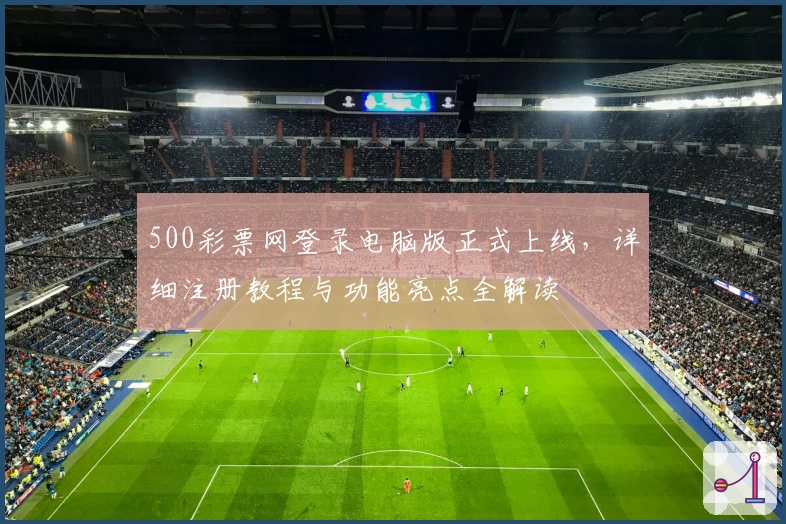 500彩票网登录电脑版正式上线，详细注册教程与功能亮点全解读