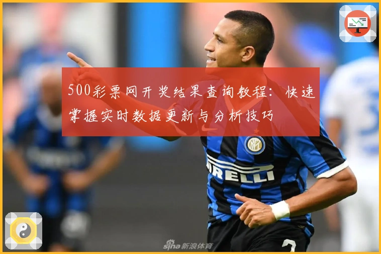 500彩票网开奖结果查询教程：快速掌握实时数据更新与分析技巧
