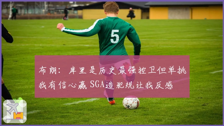 布朗：库里是历史最强控卫但单挑我有信心赢 SGA造犯规让我反感