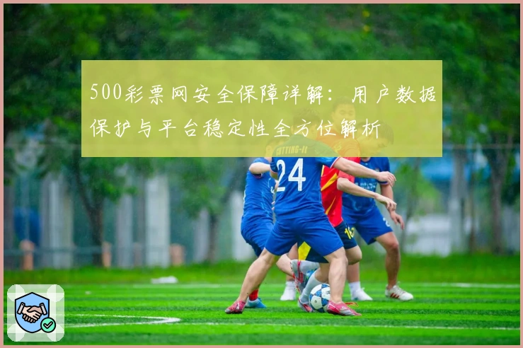 500彩票网安全保障详解：用户数据保护与平台稳定性全方位解析