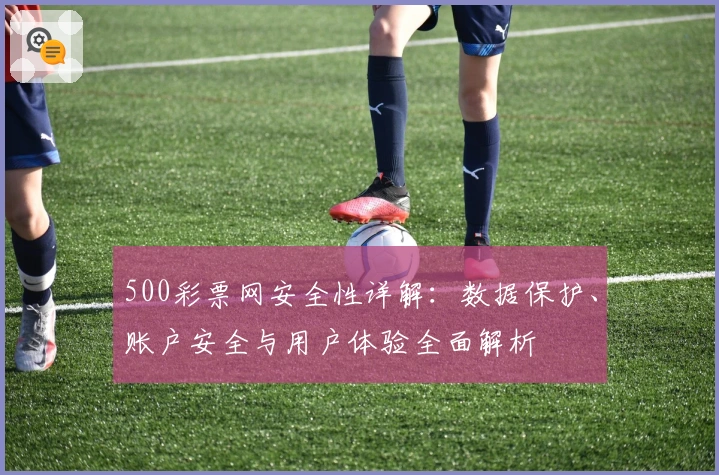 500彩票网安全性详解：数据保护、账户安全与用户体验全面解析