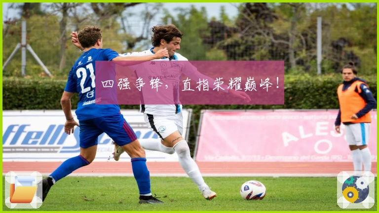 四强争锋，直指荣耀巅峰！