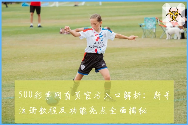 500彩票网首页官方入口解析：新手注册教程及功能亮点全面揭秘