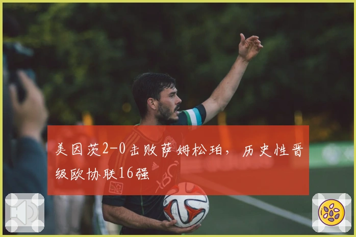 美因茨2-0击败萨姆松珀，历史性晋级欧协联16强