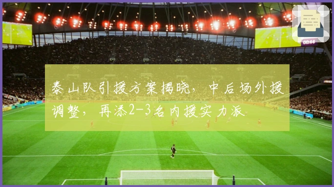 泰山队引援方案揭晓，中后场外援调整，再添2-3名内援实力派