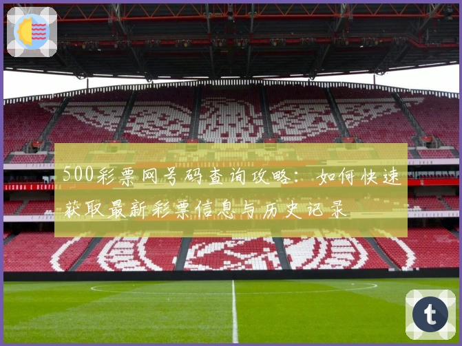 500彩票网号码查询攻略：如何快速获取最新彩票信息与历史记录