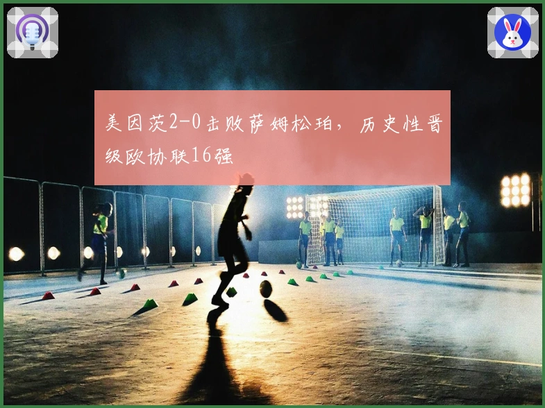 美因茨2-0击败萨姆松珀，历史性晋级欧协联16强